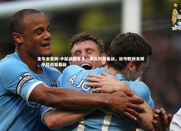 金年会官网-中超战情告急：各队积极备战，抢夺胜利关键，中超战报最新