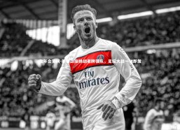 金年会官网-新晋劲旅挑战老牌强队，足坛大战一触即发