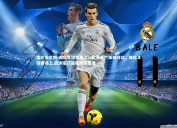 金年会官网-国际足球赛场上，欧洲豪门强强对话，国际足球赛场上,欧洲豪门强强对话是谁