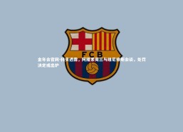 金年会官网-科贝透露，阿隆索周三与维尼修斯会谈，处罚决定或出炉