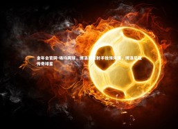 金年会官网-场均两球，博洛尼亚射手独领风骚，博洛尼亚传奇球星