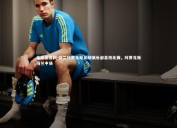 金年会官网-荷兰阿贾克斯足球俱乐部赢得比赛，阿贾克斯荷兰中场