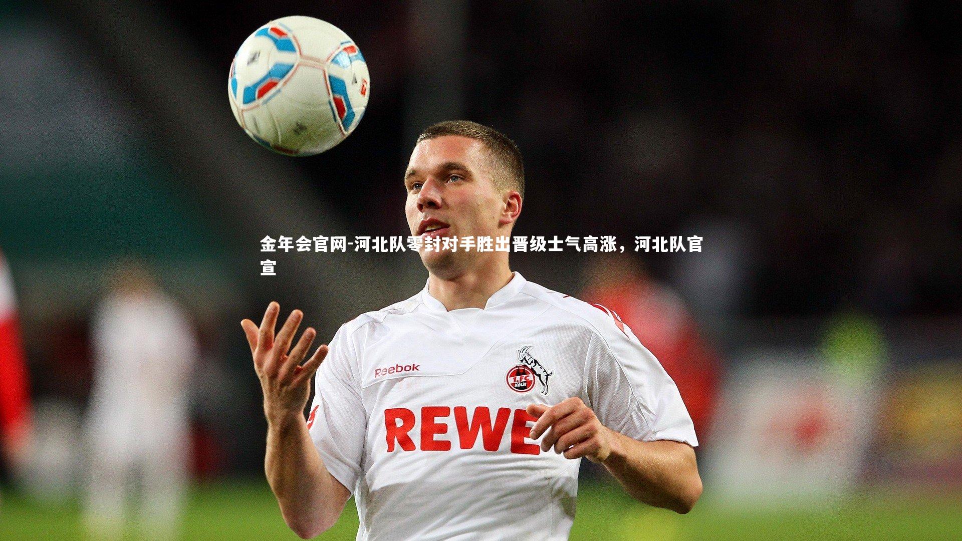 河北队零封对手胜出晋级士气高涨，河北队官宣