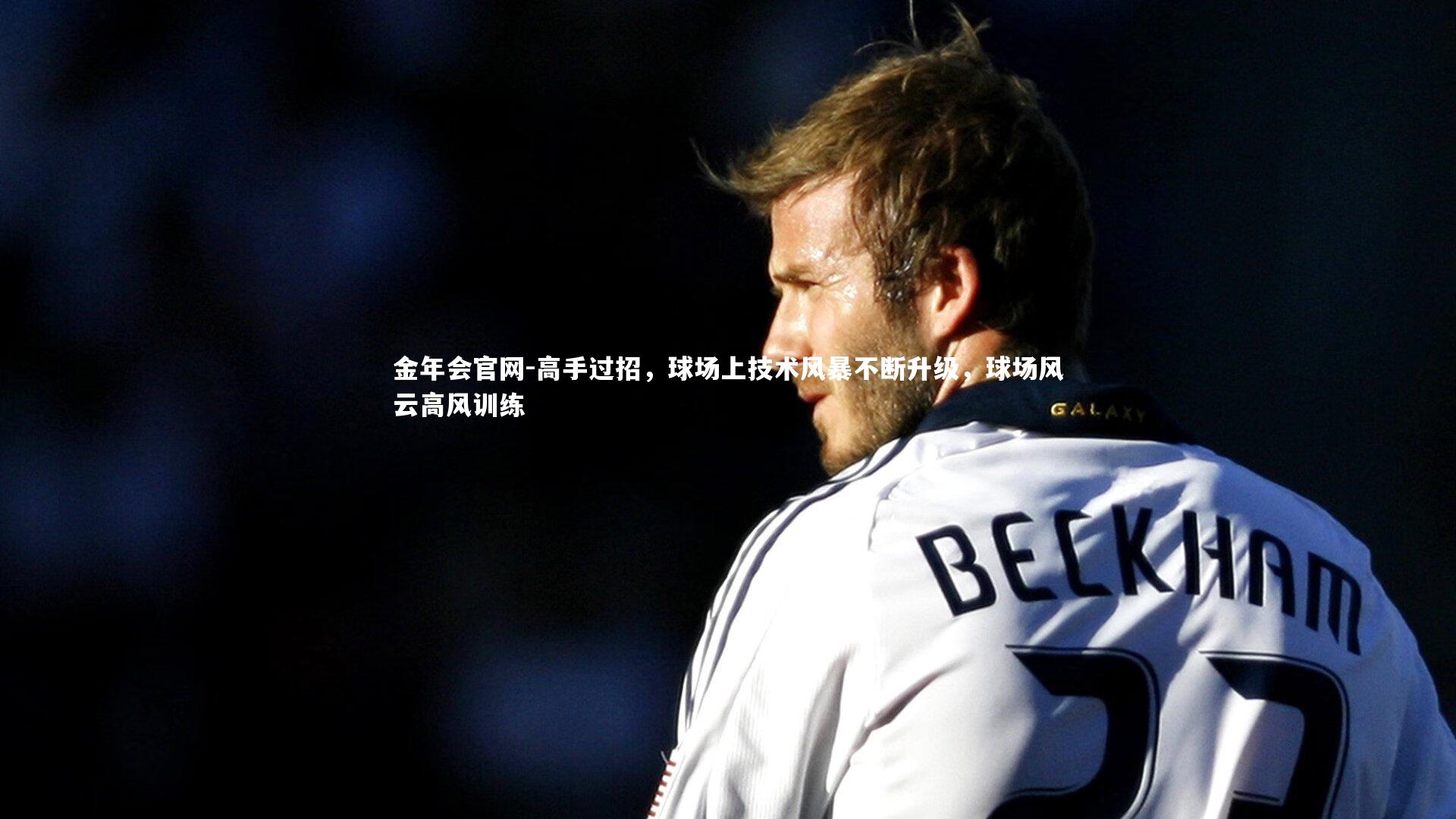 高手过招，球场上技术风暴不断升级，球场风云高风训练