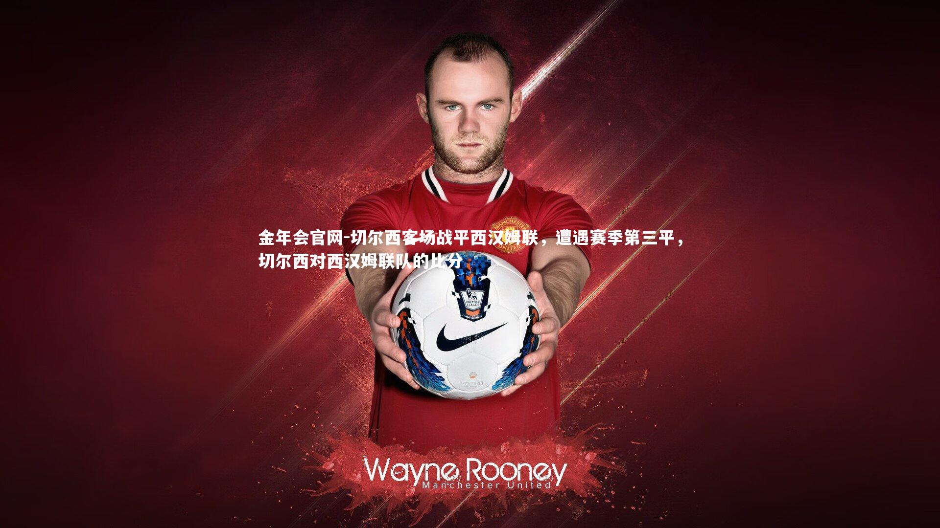 金年会官网-切尔西客场战平西汉姆联，遭遇赛季第三平，切尔西对西汉姆联队的比分