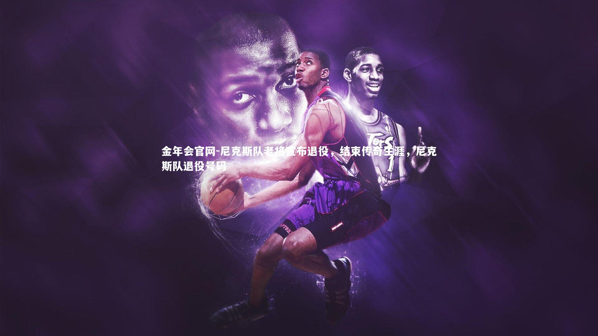 尼克斯队老将宣布退役，结束传奇生涯，尼克斯队退役号码