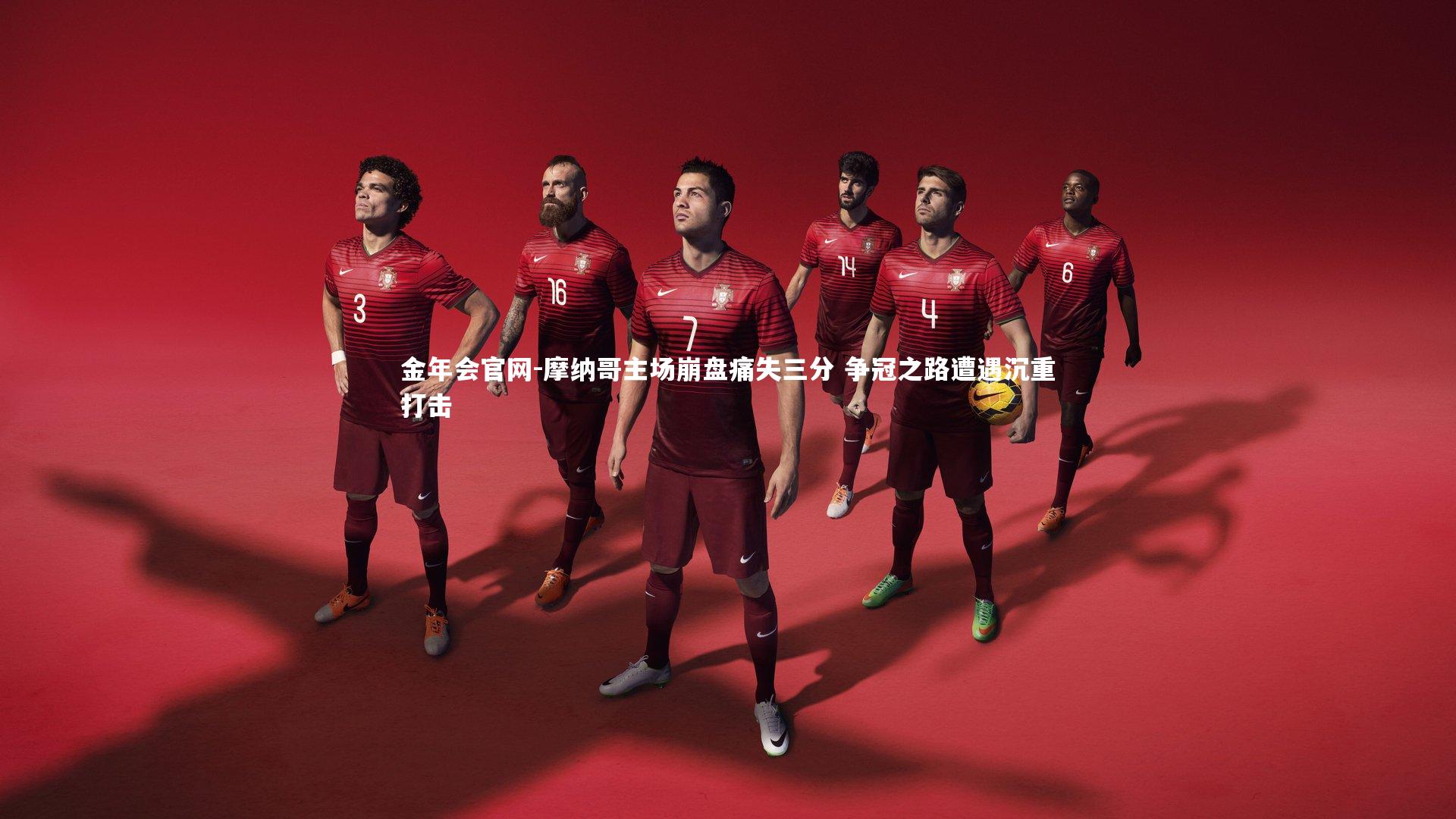 摩纳哥主场崩盘痛失三分 争冠之路遭遇沉重打击