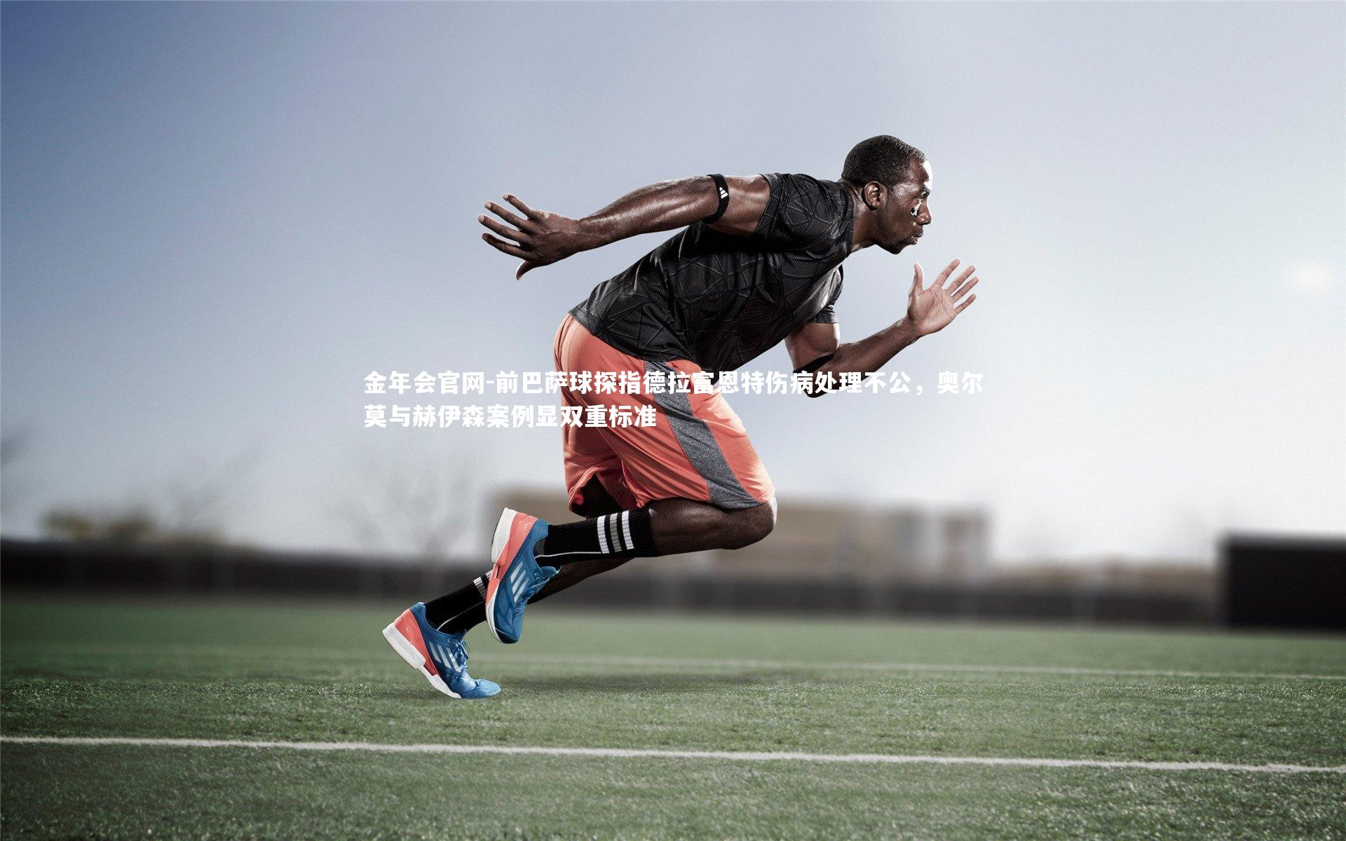 前巴萨球探指德拉富恩特伤病处理不公，奥尔莫与赫伊森案例显双重标准