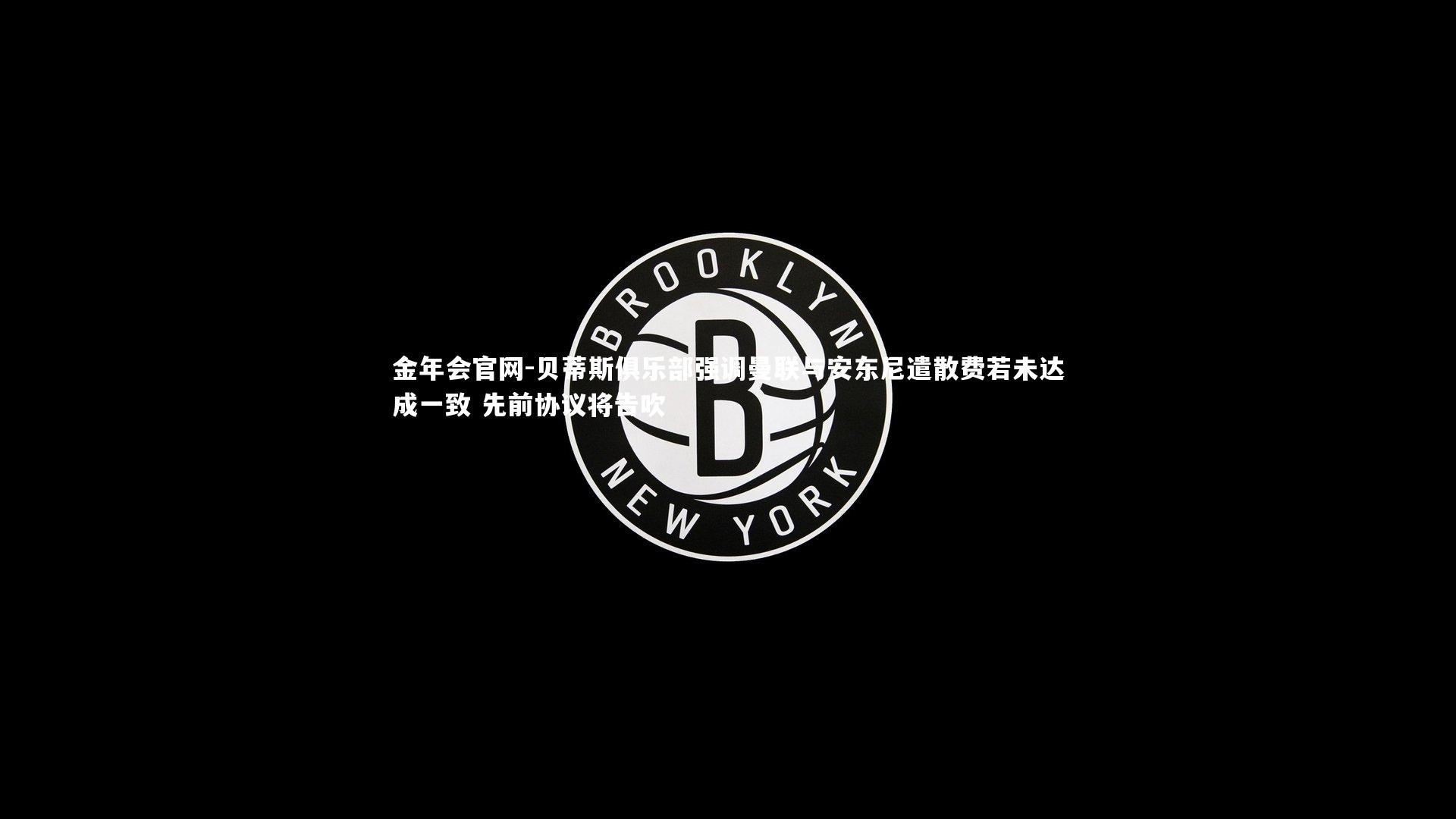 贝蒂斯俱乐部强调曼联与安东尼遣散费若未达成一致 先前协议将告吹