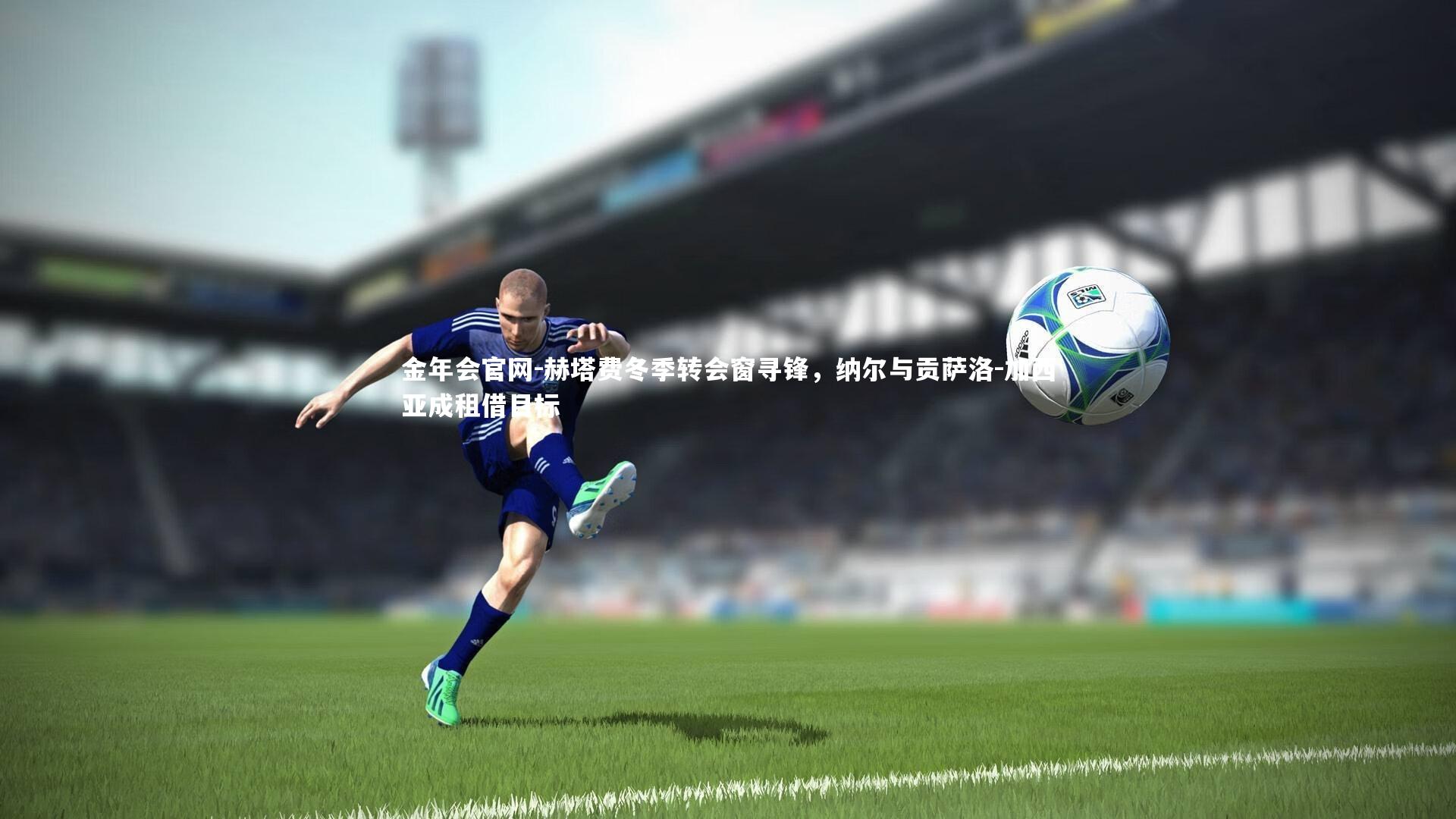 赫塔费冬季转会窗寻锋,纳尔与贡萨洛-加西亚成租借目标