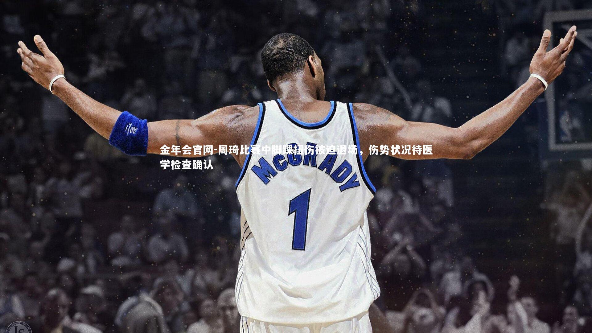 周琦比赛中脚踝扭伤被迫退场，伤势状况待医学检查确认