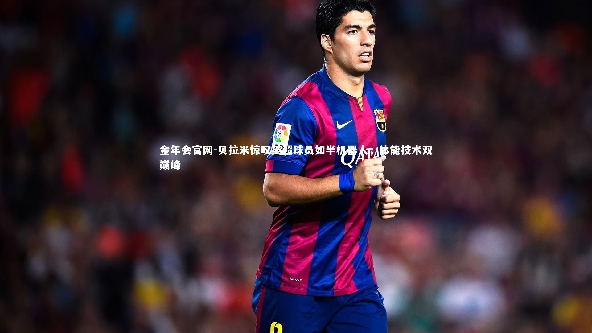 贝拉米惊叹英超球员如半机器人，体能技术双巅峰